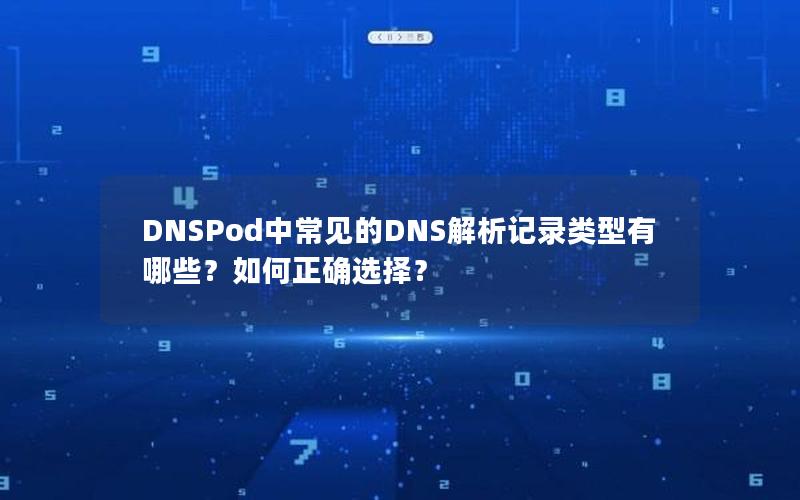 DNSPod中常见的DNS解析记录类型有哪些？如何正确选择？