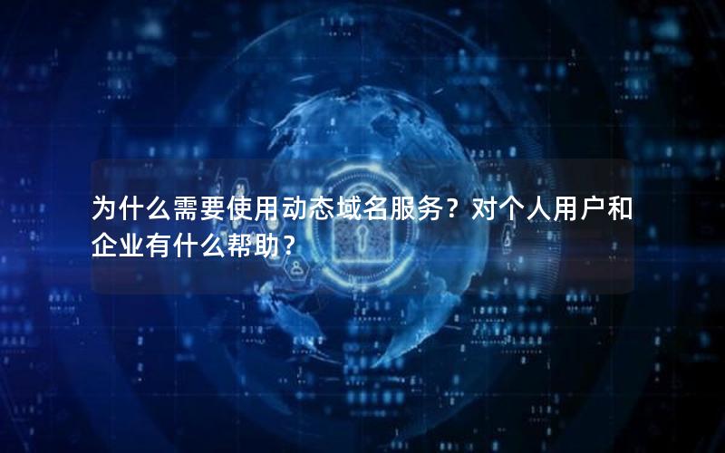 为什么需要使用动态域名服务？对个人用户和企业有什么帮助？