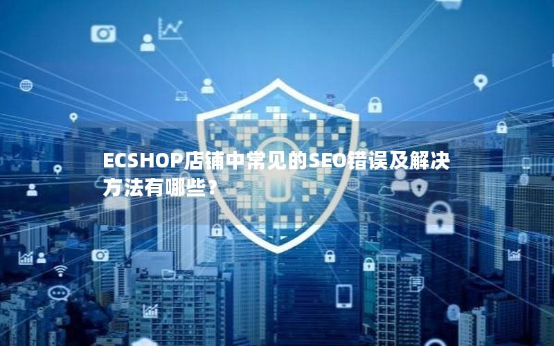 ECSHOP店铺中常见的SEO错误及解决方法有哪些？