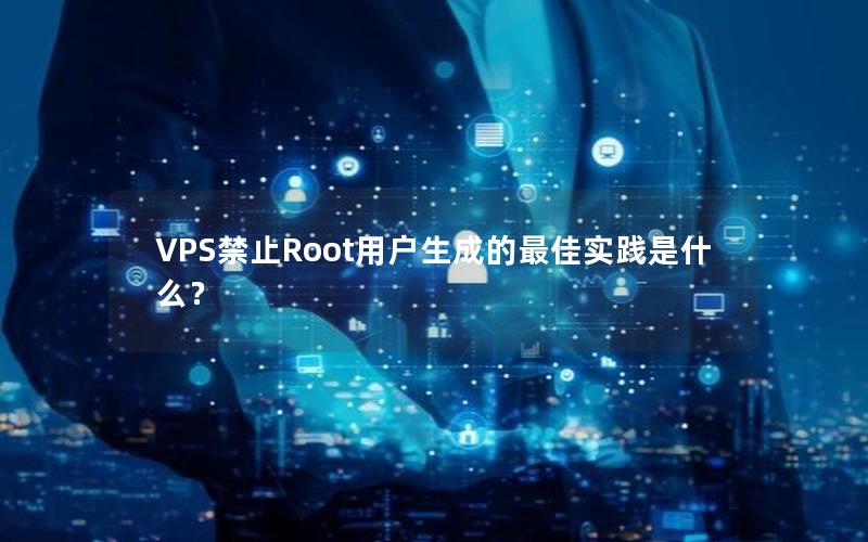 VPS禁止Root用户生成的最佳实践是什么？