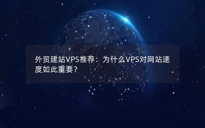 外贸建站VPS推荐：为什么VPS对网站速度如此重要？