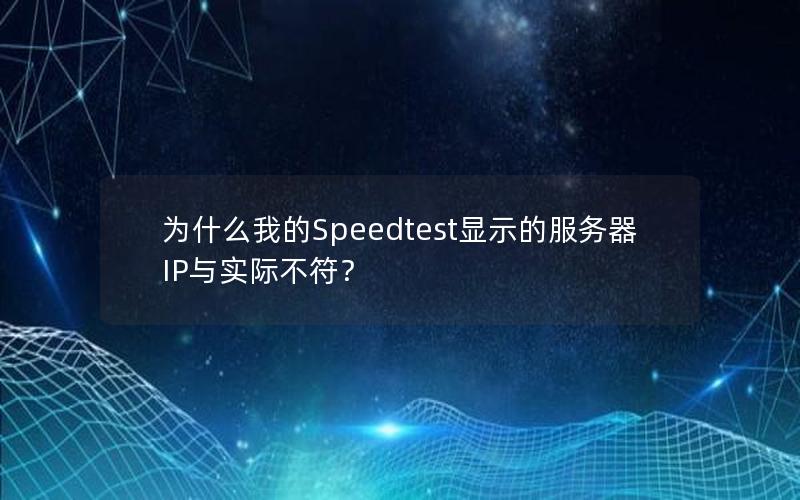 为什么我的Speedtest显示的服务器IP与实际不符？