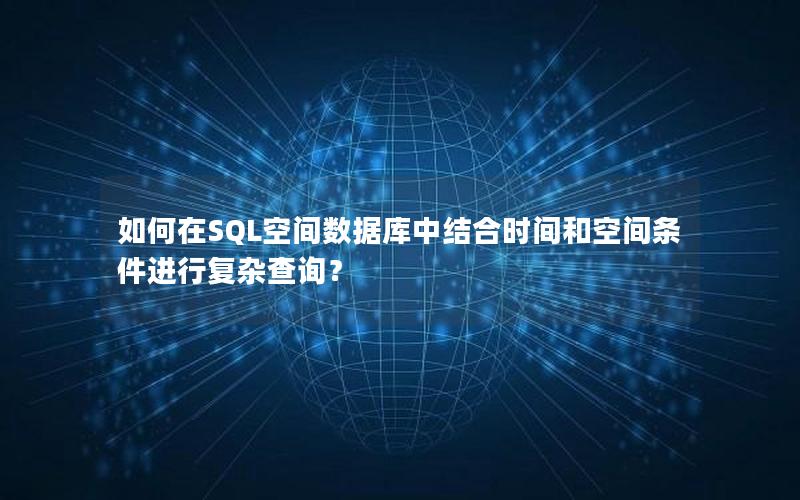 如何在SQL空间数据库中结合时间和空间条件进行复杂查询？