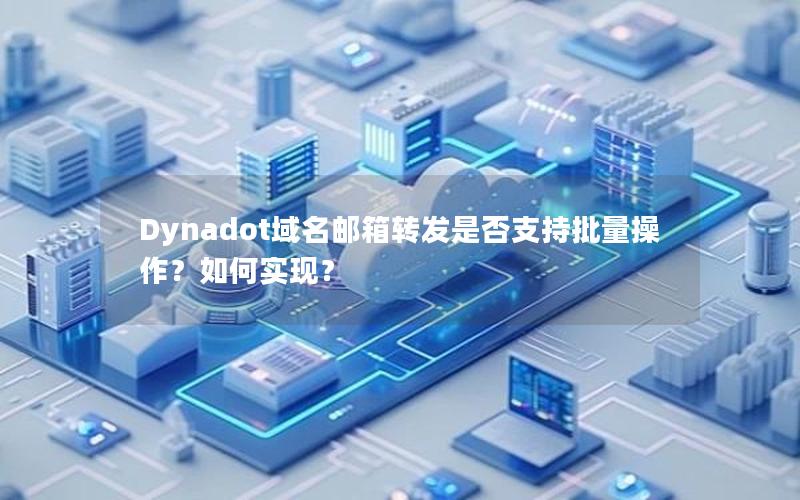 Dynadot域名邮箱转发是否支持批量操作？如何实现？