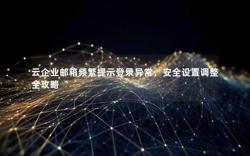 云企业邮箱频繁提示登录异常，安全设置调整全攻略