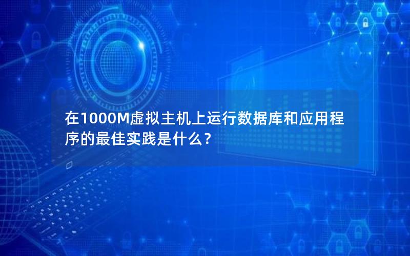 在1000M虚拟主机上运行数据库和应用程序的最佳实践是什么？