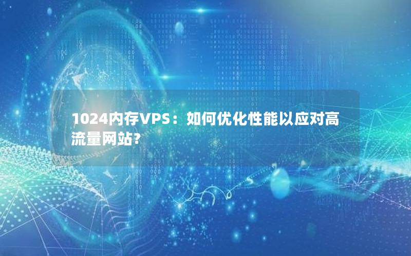 1024内存VPS：如何优化性能以应对高流量网站？