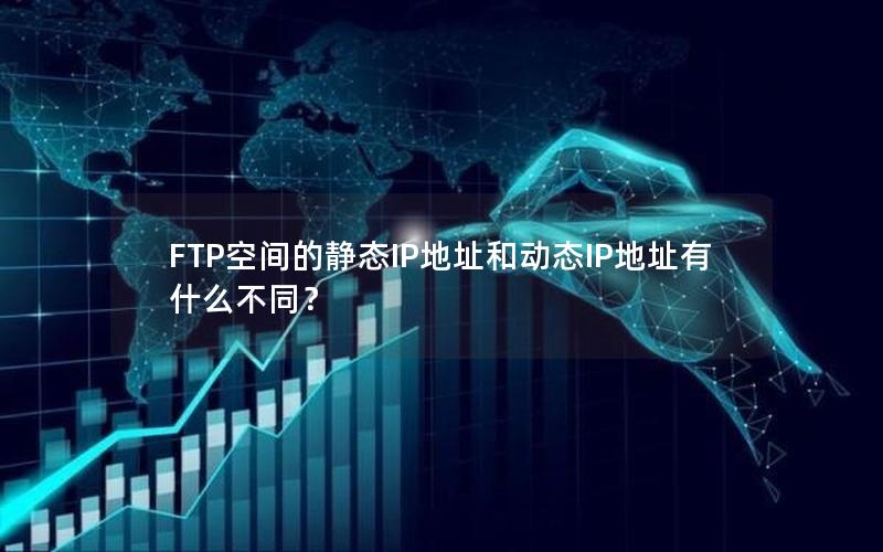 FTP空间的静态IP地址和动态IP地址有什么不同？