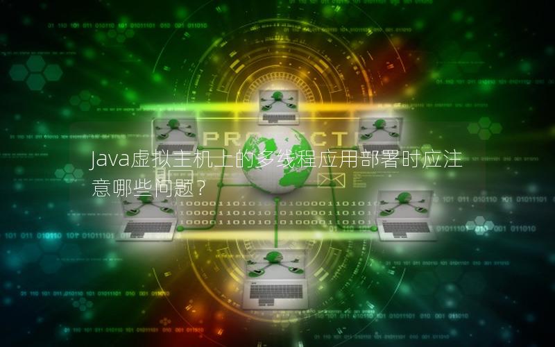 Java虚拟主机上的多线程应用部署时应注意哪些问题？