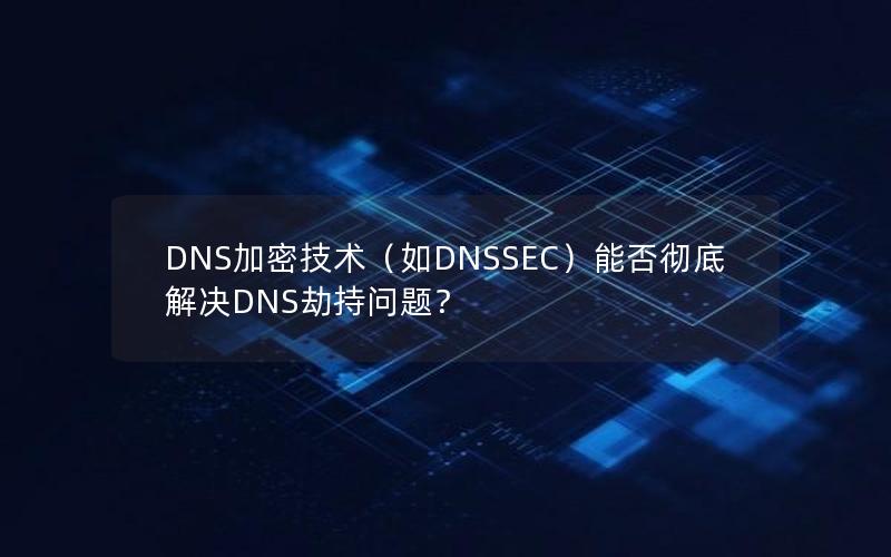 DNS加密技术（如DNSSEC）能否彻底解决DNS劫持问题？