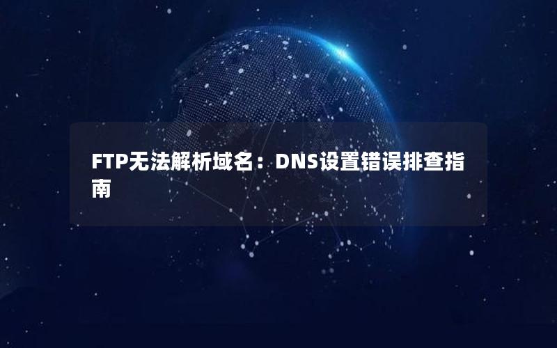 FTP无法解析域名：DNS设置错误排查指南