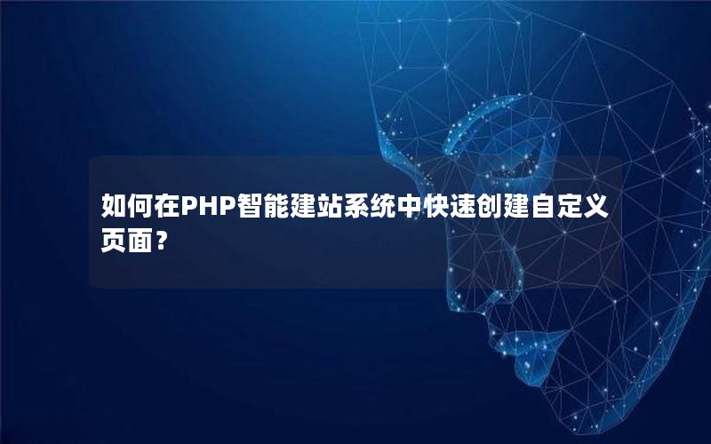 如何在PHP智能建站系统中快速创建自定义页面？