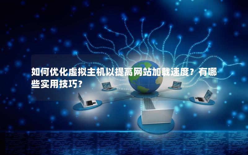 如何优化虚拟主机以提高网站加载速度？有哪些实用技巧？