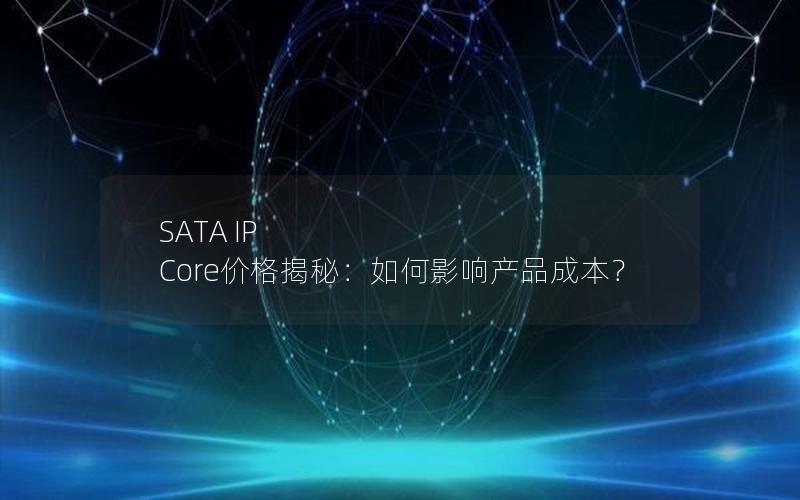 SATA IP Core价格揭秘：如何影响产品成本？