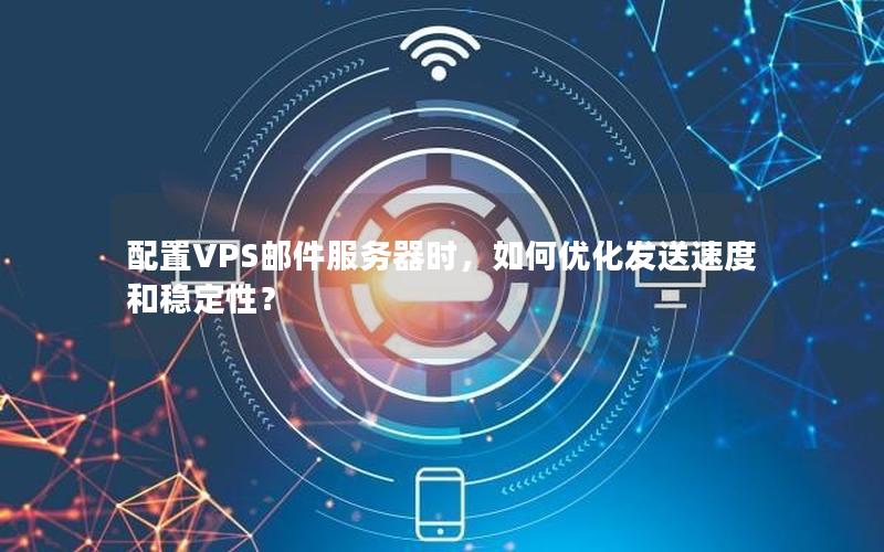 配置VPS邮件服务器时，如何优化发送速度和稳定性？