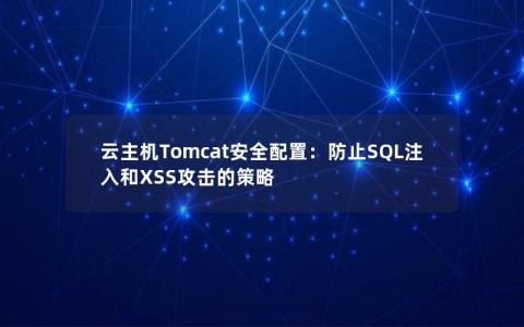 云主机Tomcat安全配置：防止SQL注入和XSS攻击的策略