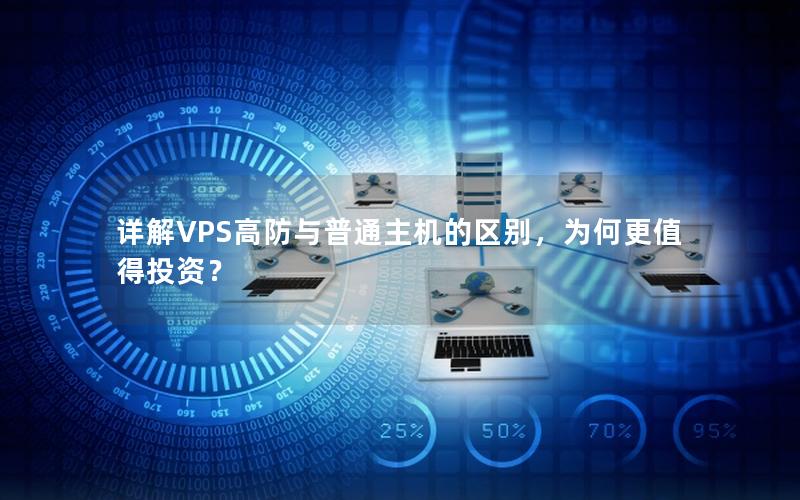 详解VPS高防与普通主机的区别，为何更值得投资？