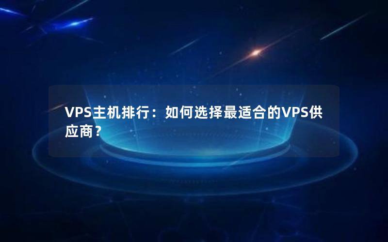 VPS主机排行：如何选择最适合的VPS供应商？