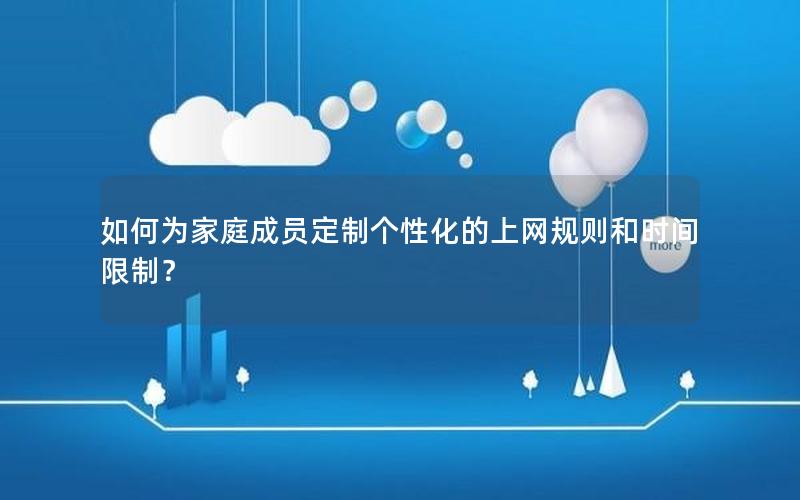 如何为家庭成员定制个性化的上网规则和时间限制？