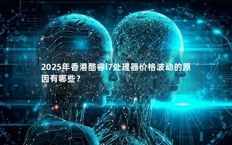 2025年香港酷睿i7处理器价格波动的原因有哪些？