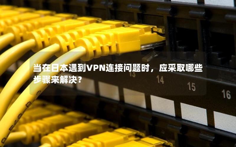 当在日本遇到VPN连接问题时，应采取哪些步骤来解决？