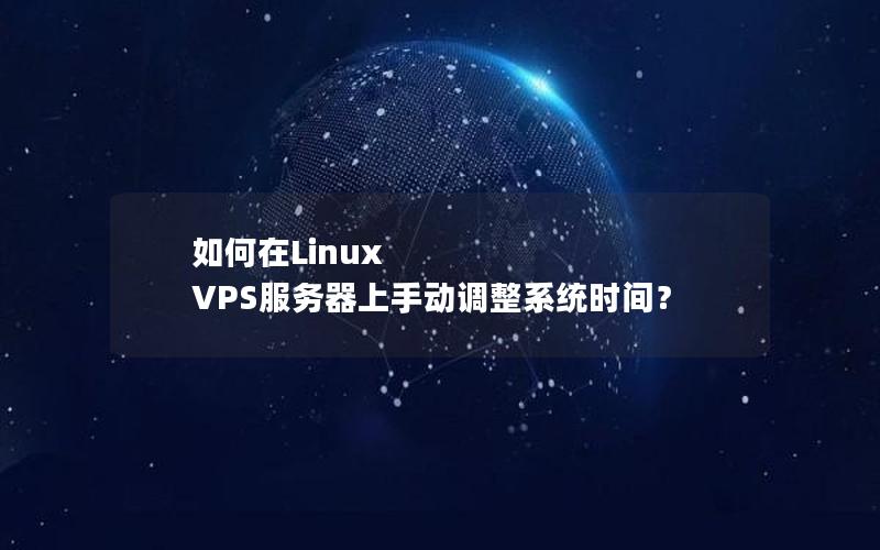 如何在Linux VPS服务器上手动调整系统时间？