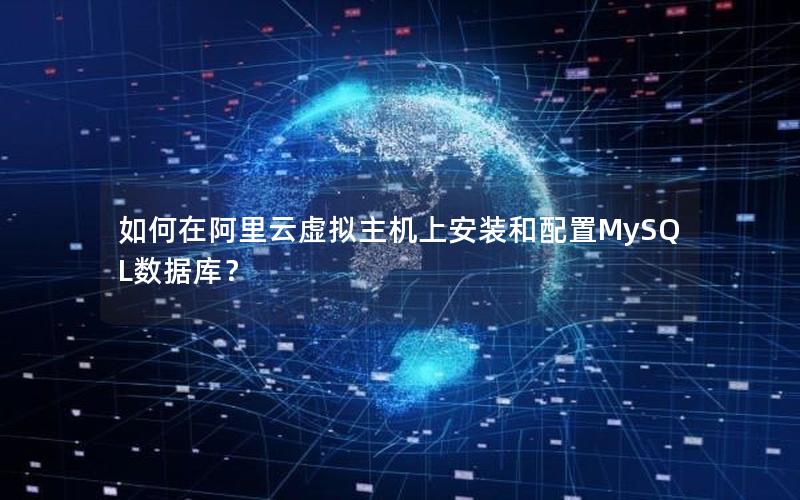 如何在阿里云虚拟主机上安装和配置MySQL数据库？