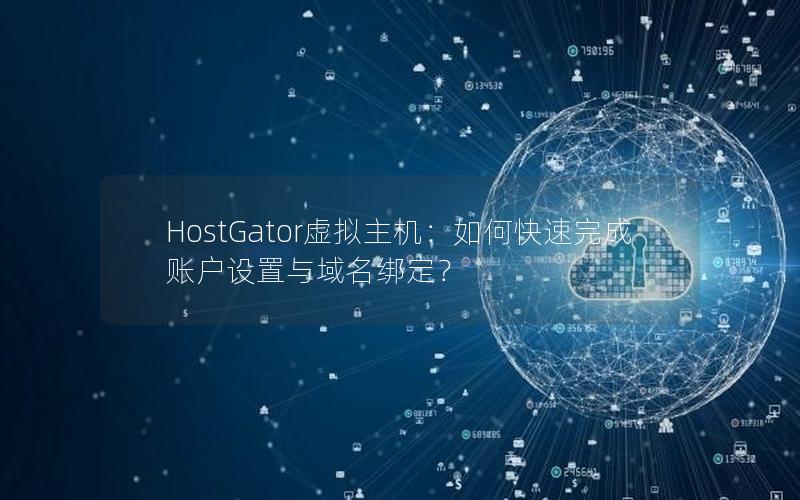 HostGator虚拟主机：如何快速完成账户设置与域名绑定？