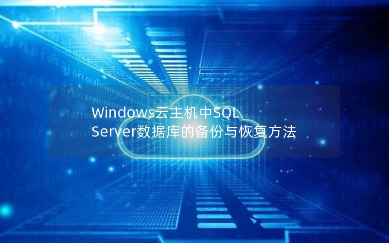 Windows云主机中SQL Server数据库的备份与恢复方法