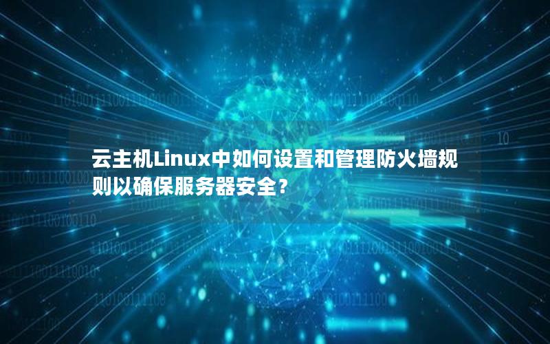 云主机Linux中如何设置和管理防火墙规则以确保服务器安全？