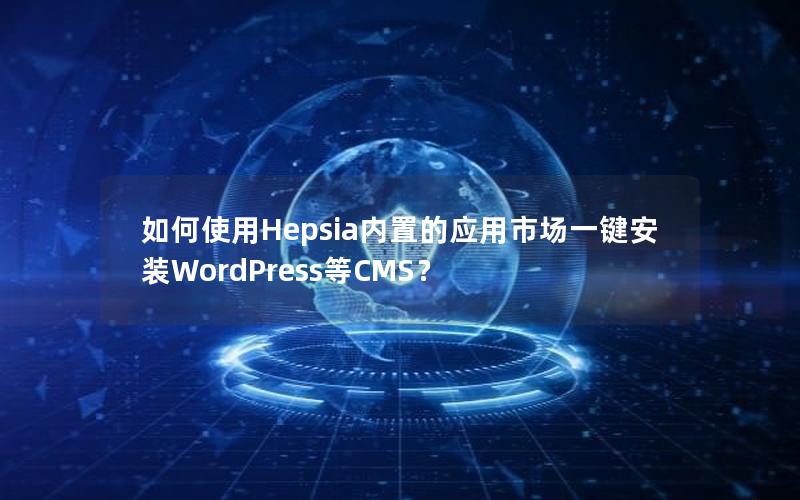 如何使用Hepsia内置的应用市场一键安装WordPress等CMS？