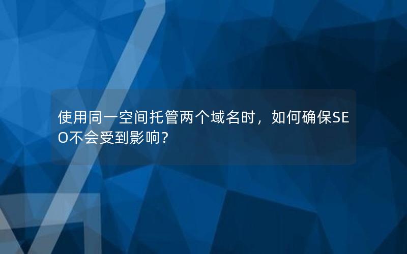 使用同一空间托管两个域名时，如何确保SEO不会受到影响？