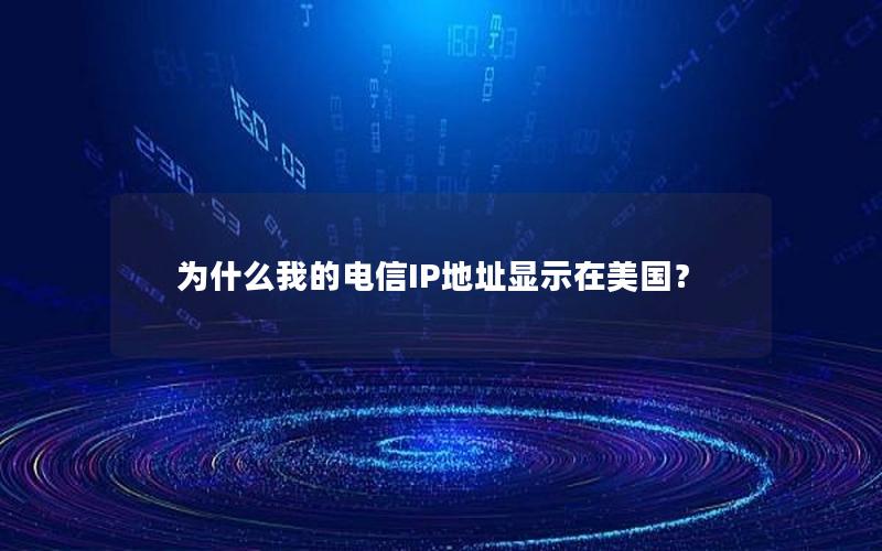 为什么我的电信IP地址显示在美国？