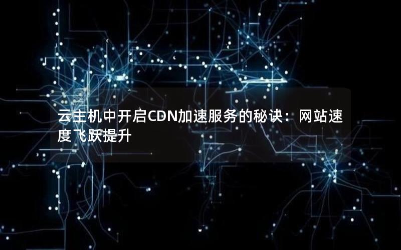 云主机中开启CDN加速服务的秘诀：网站速度飞跃提升