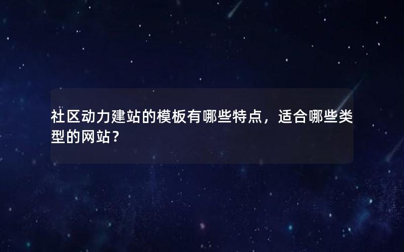 社区动力建站的模板有哪些特点，适合哪些类型的网站？