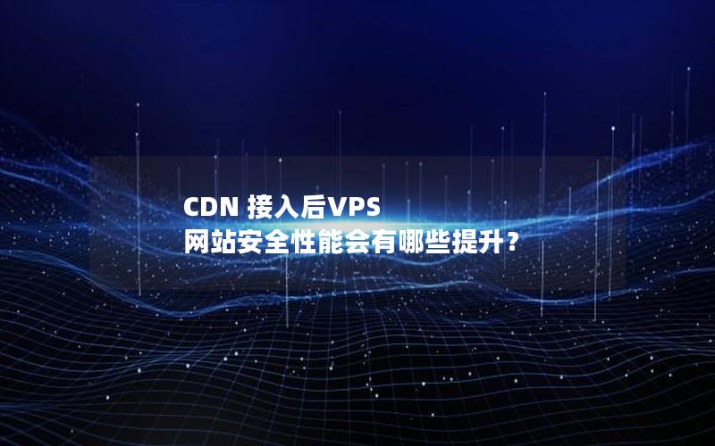 CDN 接入后VPS 网站安全性能会有哪些提升？