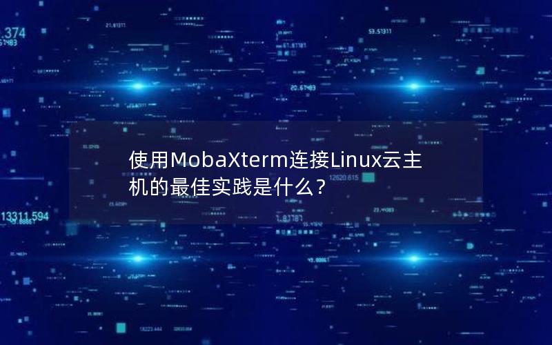 使用MobaXterm连接Linux云主机的最佳实践是什么？