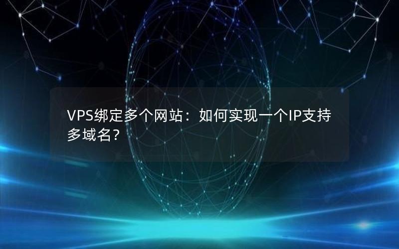 VPS绑定多个网站：如何实现一个IP支持多域名？