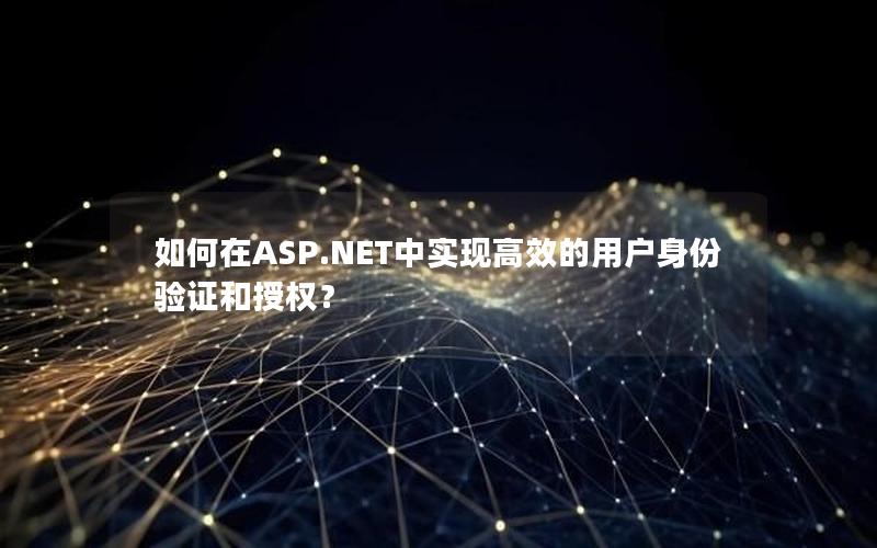 如何在ASP.NET中实现高效的用户身份验证和授权？