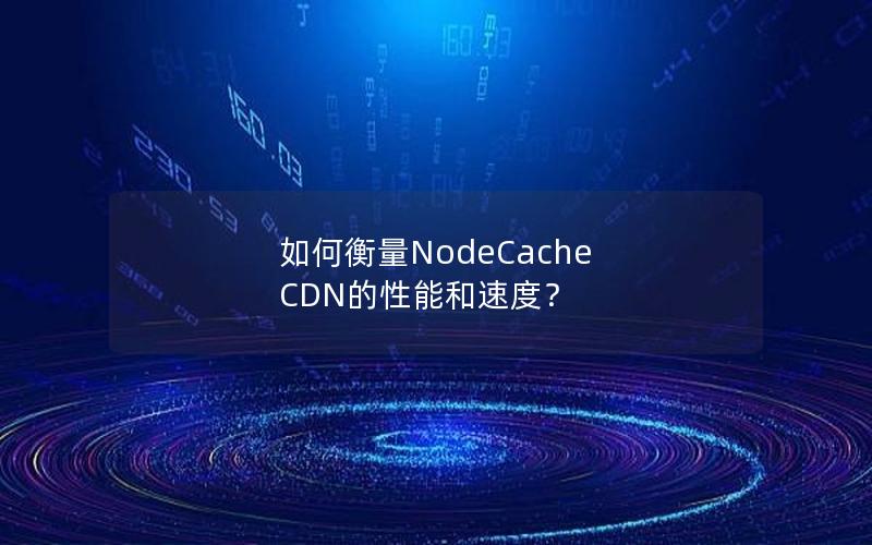 如何衡量NodeCache CDN的性能和速度？