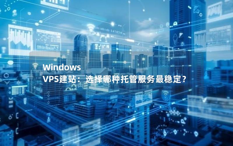 Windows VPS建站：选择哪种托管服务最稳定？