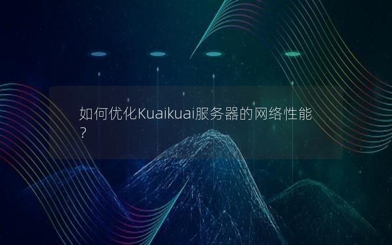 如何优化Kuaikuai服务器的网络性能？