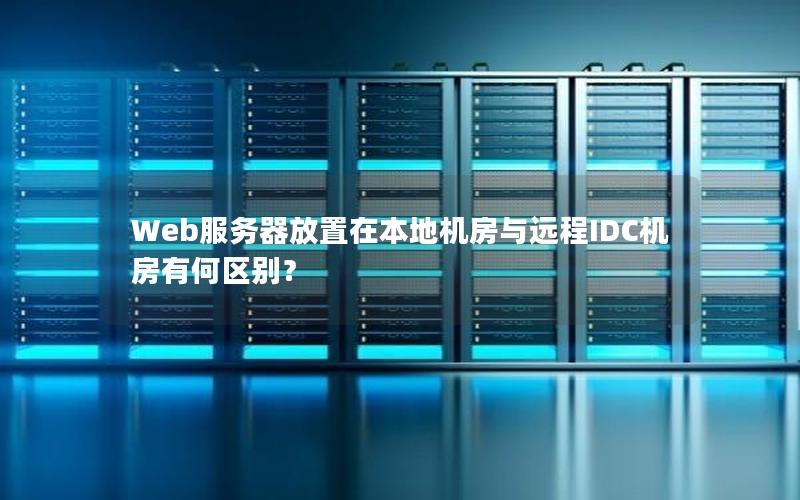 Web服务器放置在本地机房与远程IDC机房有何区别？