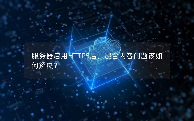 服务器启用HTTPS后，混合内容问题该如何解决？