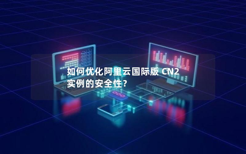 如何优化阿里云国际版 CN2 实例的安全性？