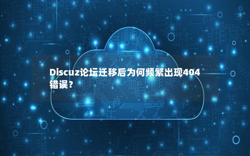 Discuz论坛迁移后为何频繁出现404错误？