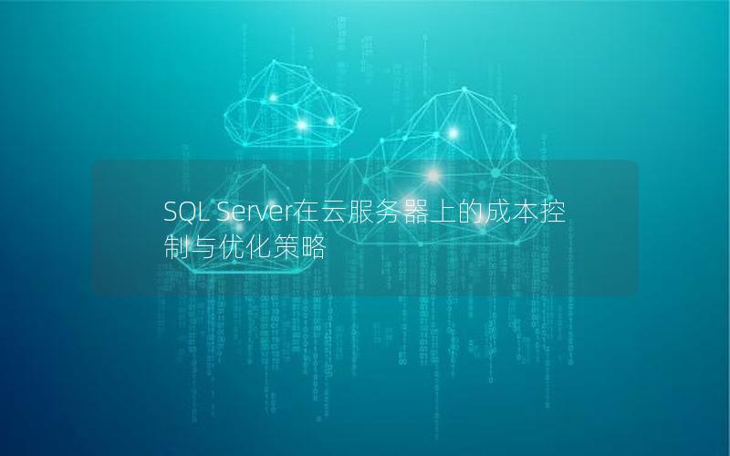 SQL Server在云服务器上的成本控制与优化策略