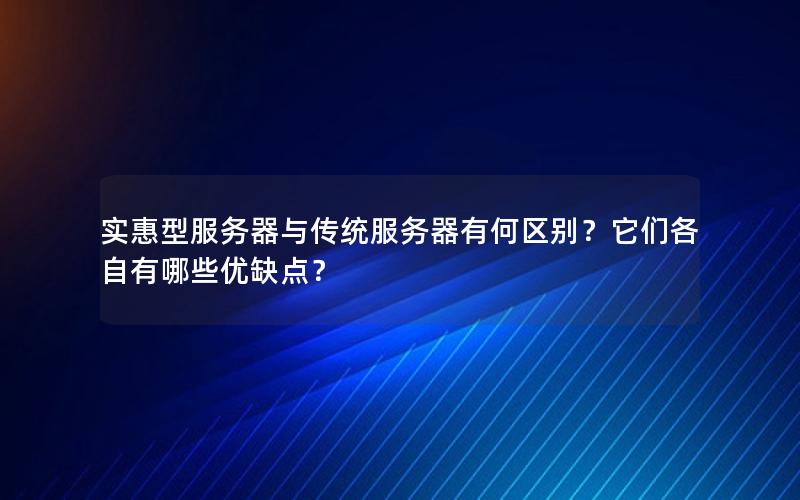 实惠型服务器与传统服务器有何区别？它们各自有哪些优缺点？