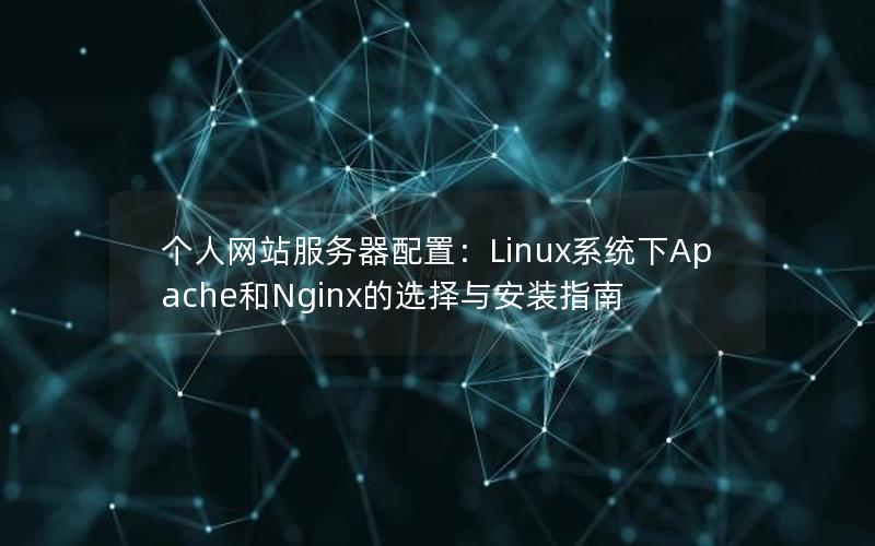 个人网站服务器配置：Linux系统下Apache和Nginx的选择与安装指南