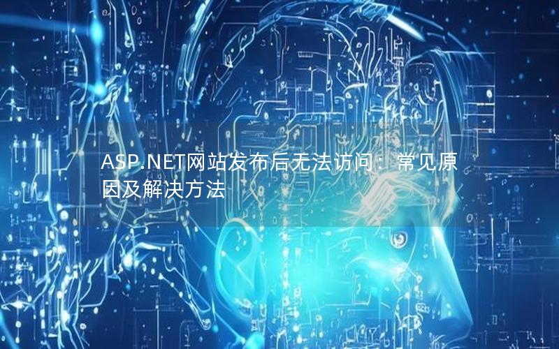 ASP.NET网站发布后无法访问：常见原因及解决方法